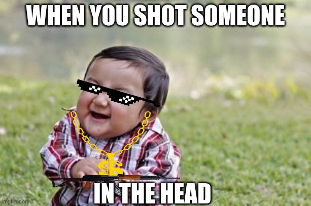 Evil Toddler Meme | WHEN YOU SHOT SOMEONE; IN THE HEAD | image tagged in memes,evil toddler | made w/ Imgflip meme maker