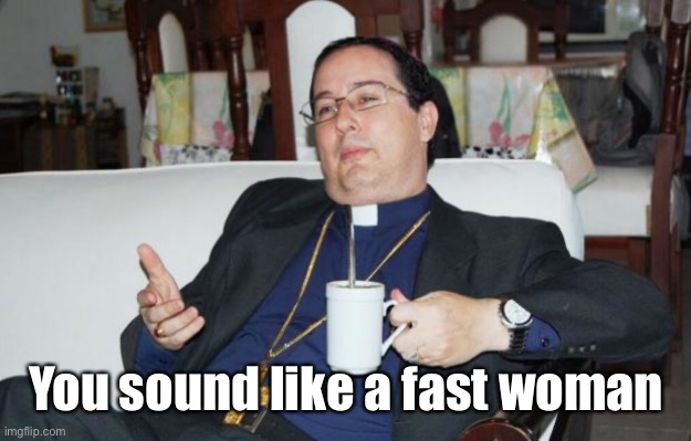Sleazy Priest | You sound like a fast woman | image tagged in sleazy priest | made w/ Imgflip meme maker