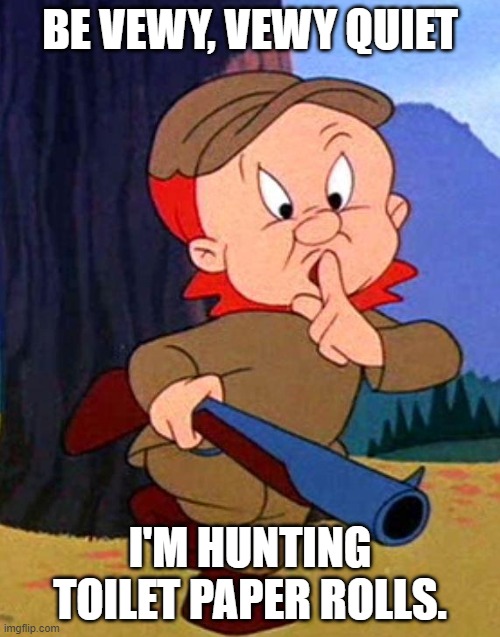 Elmer Fudd | BE VEWY, VEWY QUIET; I'M HUNTING TOILET PAPER ROLLS. | image tagged in elmer fudd | made w/ Imgflip meme maker