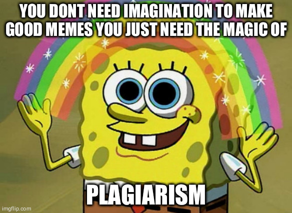 Plagiarizing sponge bob | YOU DONT NEED IMAGINATION TO MAKE GOOD MEMES YOU JUST NEED THE MAGIC OF; PLAGIARISM | image tagged in memes,imagination spongebob,funny,funny memes,coronavirus,covid-19 | made w/ Imgflip meme maker