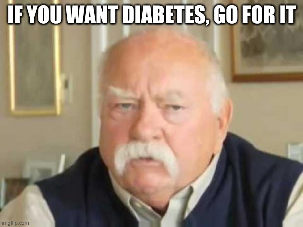 Wilford Brimley | IF YOU WANT DIABETES, GO FOR IT | image tagged in wilford brimley | made w/ Imgflip meme maker