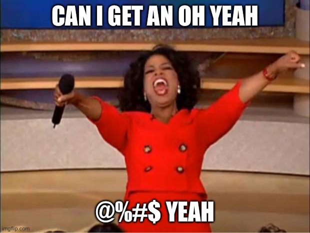 Oprah You Get A Meme | CAN I GET AN OH YEAH; @%#$ YEAH | image tagged in memes,oprah you get a | made w/ Imgflip meme maker