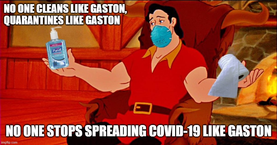 Oh, what guy! | NO ONE CLEANS LIKE GASTON, 
QUARANTINES LIKE GASTON; NO ONE STOPS SPREADING COVID-19 LIKE GASTON | image tagged in covid19,covid-19,coronavirus,corona virus,pandemic | made w/ Imgflip meme maker