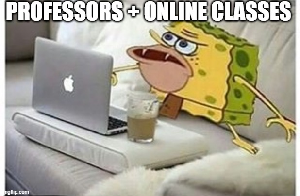 Professors with online classes |  PROFESSORS + ONLINE CLASSES | image tagged in spongegar computer,online classes,coronavirus,quarantine,professor,internet noob | made w/ Imgflip meme maker