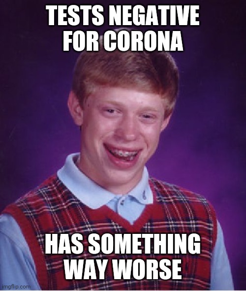 Bad Luck Brian Meme | TESTS NEGATIVE FOR CORONA HAS SOMETHING WAY WORSE | image tagged in memes,bad luck brian | made w/ Imgflip meme maker
