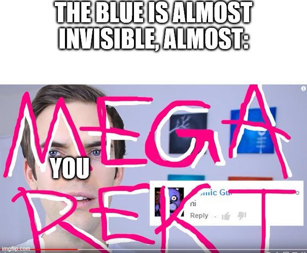 mega rekt | THE BLUE IS ALMOST INVISIBLE, ALMOST: YOU | image tagged in mega rekt | made w/ Imgflip meme maker