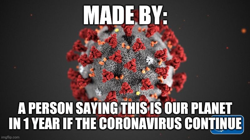 Covid 19 | MADE BY:; A PERSON SAYING THIS IS OUR PLANET IN 1 YEAR IF THE CORONAVIRUS CONTINUE | image tagged in covid 19 | made w/ Imgflip meme maker