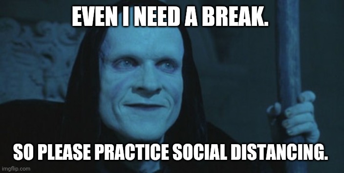 death bill and ted | EVEN I NEED A BREAK. SO PLEASE PRACTICE SOCIAL DISTANCING. | image tagged in death bill and ted | made w/ Imgflip meme maker