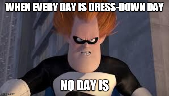 Syndrome Incredibles | WHEN EVERY DAY IS DRESS-DOWN DAY; NO DAY IS | image tagged in syndrome incredibles,AdviceAnimals | made w/ Imgflip meme maker