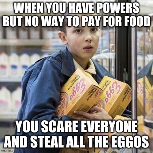Mood | WHEN YOU HAVE POWERS BUT NO WAY TO PAY FOR FOOD; YOU SCARE EVERYONE AND STEAL ALL THE EGGOS | image tagged in mood | made w/ Imgflip meme maker