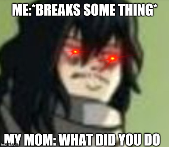 ME:*BREAKS SOME THING*; MY MOM: WHAT DID YOU DO | image tagged in mother,anger | made w/ Imgflip meme maker