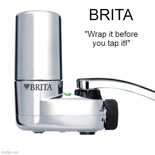 BRITA; "Wrap it before you tap it!" | image tagged in water,filter | made w/ Imgflip meme maker