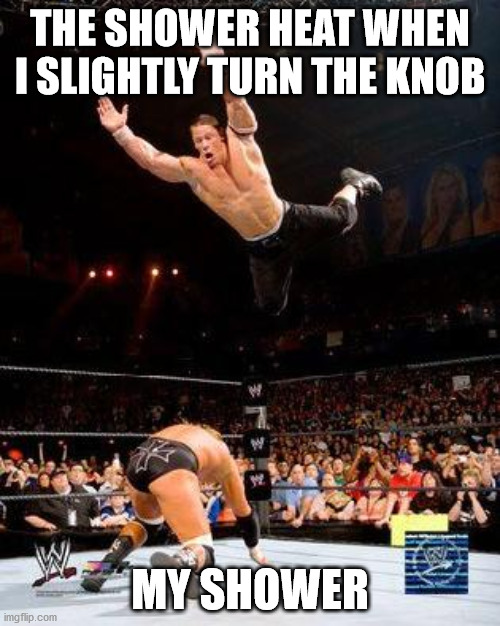 WWE | THE SHOWER HEAT WHEN I SLIGHTLY TURN THE KNOB; MY SHOWER | image tagged in wwe | made w/ Imgflip meme maker