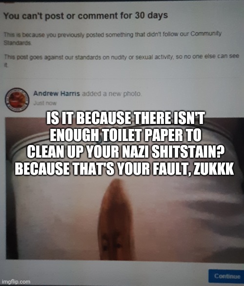 Zukkk and his Nazi Shitstain | IS IT BECAUSE THERE ISN'T ENOUGH TOILET PAPER TO CLEAN UP YOUR NAZI SHITSTAIN? BECAUSE THAT'S YOUR FAULT, ZUKKK | image tagged in instaban,mark zuckerberg,donald trump | made w/ Imgflip meme maker