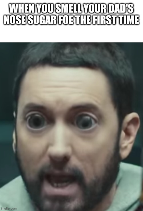 Eminem Big Eyes | WHEN YOU SMELL YOUR DAD'S NOSE SUGAR FOE THE FIRST TIME | image tagged in eminem big eyes | made w/ Imgflip meme maker