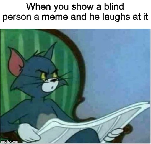 Somethings wrong, I can feel it | When you show a blind person a meme and he laughs at it | image tagged in interrupting tom's read,memes,funny,tom,blind | made w/ Imgflip meme maker