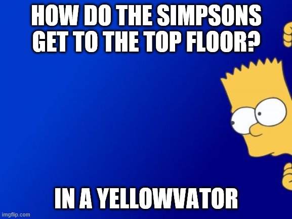 punthouse flat? | HOW DO THE SIMPSONS GET TO THE TOP FLOOR? IN A YELLOWVATOR | image tagged in memes,bart simpson peeking,simpsons,the simpsons,yellow,puns | made w/ Imgflip meme maker