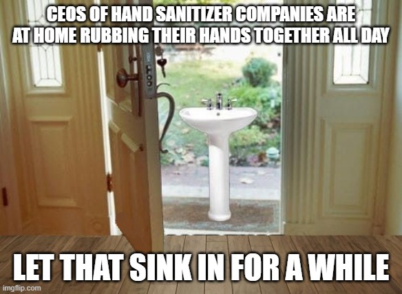 Let that sink in | CEOS OF HAND SANITIZER COMPANIES ARE AT HOME RUBBING THEIR HANDS TOGETHER ALL DAY; LET THAT SINK IN FOR A WHILE | image tagged in coronavirus,covid-19,hand sanitizer,ceo | made w/ Imgflip meme maker