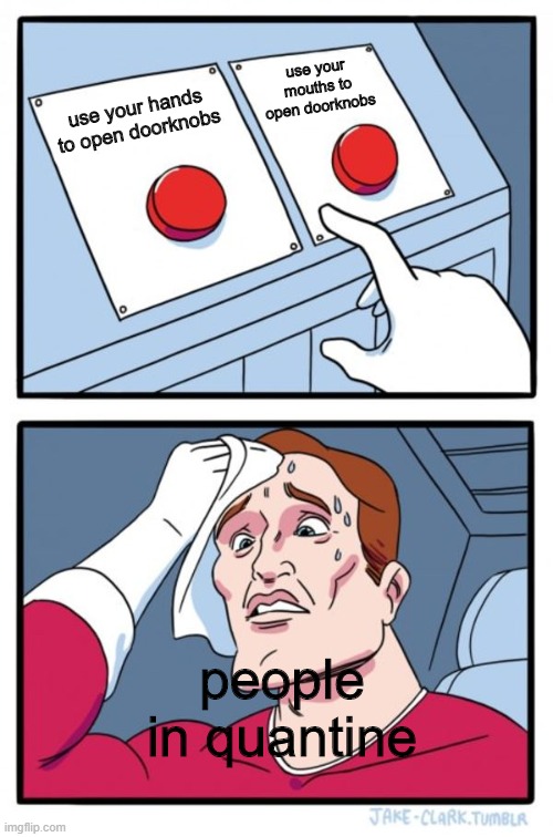 Two Buttons | use your mouths to open doorknobs; use your hands to open doorknobs; people in quantine | image tagged in memes,two buttons | made w/ Imgflip meme maker