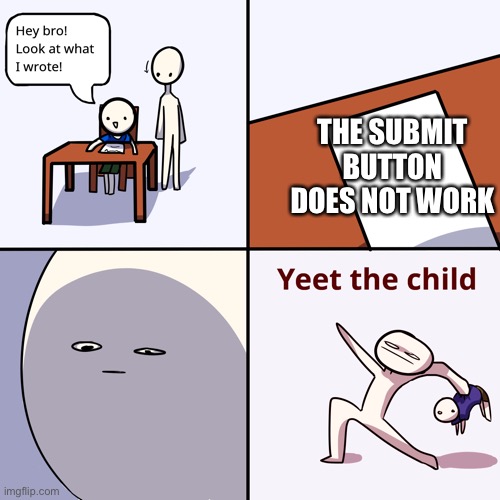 Yeet the child | THE SUBMIT BUTTON DOES NOT WORK | image tagged in yeet the child | made w/ Imgflip meme maker