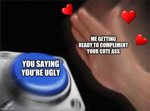 Blank Nut Button | ME GETTING READY TO COMPLIMENT YOUR CUTE ASS; YOU SAYING YOU'RE UGLY | image tagged in memes,blank nut button | made w/ Imgflip meme maker