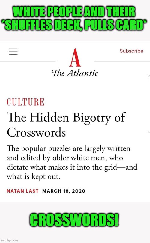 Can't solve crosswords - blames white people | WHITE PEOPLE AND THEIR *SHUFFLES DECK, PULLS CARD*; CROSSWORDS! | image tagged in white privilege,crosswords,the atlantic | made w/ Imgflip meme maker
