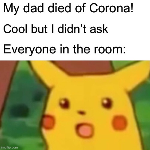 Surprised Pikachu Meme | My dad died of Corona! Cool but I didn’t ask; Everyone in the room: | image tagged in memes,surprised pikachu | made w/ Imgflip meme maker