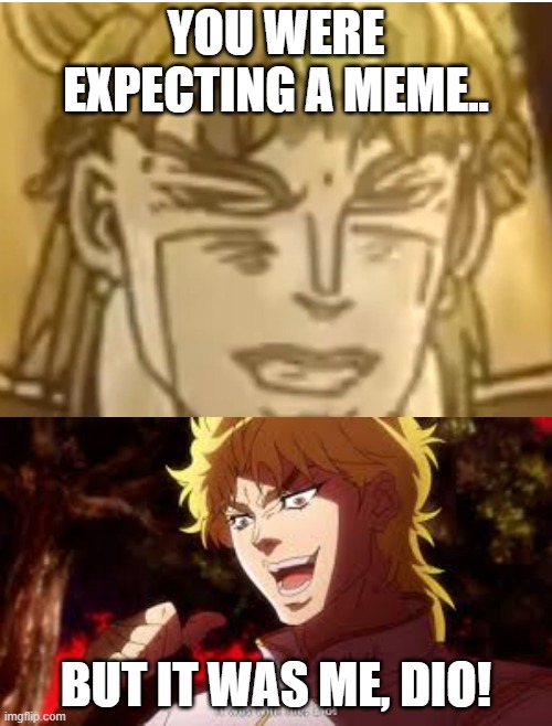 YOU WERE EXPECTING A MEME.. BUT IT WAS ME, DIO! | image tagged in jojo meme dio | made w/ Imgflip meme maker