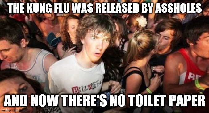 Dick move, China. Dick move. | THE KUNG FLU WAS RELEASED BY ASSHOLES; AND NOW THERE'S NO TOILET PAPER | image tagged in sudden clarity clarence,funny memes,politics,coronavirus,toilet paper | made w/ Imgflip meme maker