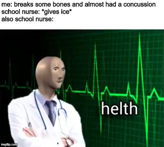 helth | me: breaks some bones and almost had a concussion
school nurse: *gives ice*
also school nurse: | image tagged in helth | made w/ Imgflip meme maker