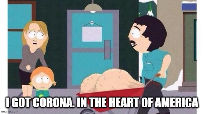 Randy Marsh Big Balls | I GOT CORONA. IN THE HEART OF AMERICA | image tagged in randy marsh big balls | made w/ Imgflip meme maker