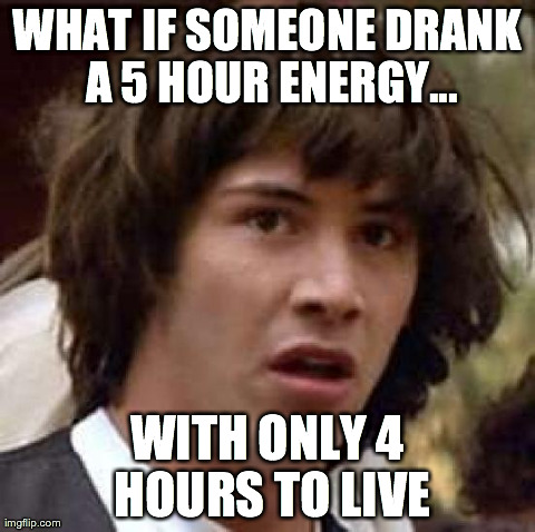 Conspiracy Keanu Meme | WHAT IF SOMEONE DRANK A 5 HOUR ENERGY... WITH ONLY 4 HOURS TO LIVE | image tagged in memes,conspiracy keanu,meme | made w/ Imgflip meme maker