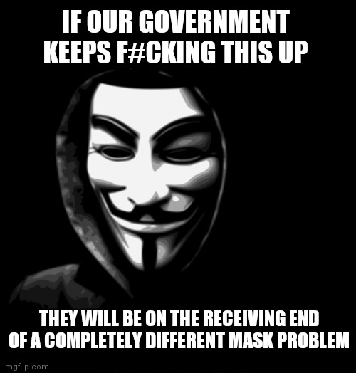 IF OUR GOVERNMENT KEEPS F#CKING THIS UP; THEY WILL BE ON THE RECEIVING END OF A COMPLETELY DIFFERENT MASK PROBLEM | image tagged in rebel | made w/ Imgflip meme maker