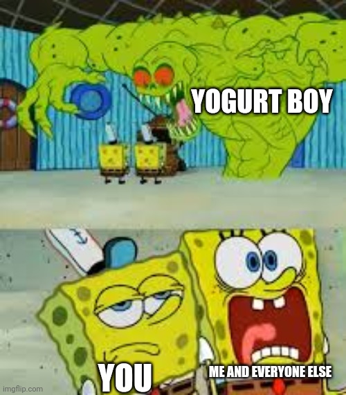 Scared Spongebob and Boomer spongebob | YOGURT BOY ME AND EVERYONE ELSE YOU | image tagged in scared spongebob and boomer spongebob | made w/ Imgflip meme maker