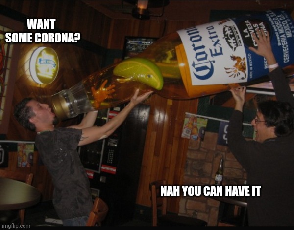 WANT SOME CORONA? NAH YOU CAN HAVE IT | image tagged in corona | made w/ Imgflip meme maker