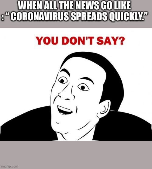 You Don't Say | WHEN ALL THE NEWS GO LIKE : “ CORONAVIRUS SPREADS QUICKLY.” | image tagged in memes,you don't say | made w/ Imgflip meme maker
