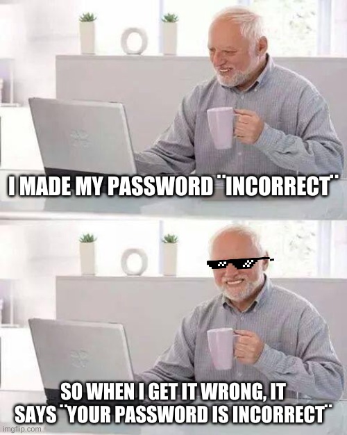 Hide the Pain Harold | I MADE MY PASSWORD ¨INCORRECT¨; SO WHEN I GET IT WRONG, IT SAYS ¨YOUR PASSWORD IS INCORRECT¨ | image tagged in memes,hide the pain harold | made w/ Imgflip meme maker