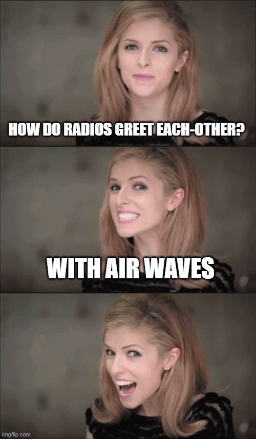 Bad Pun Anna Kendrick Meme | HOW DO RADIOS GREET EACH-OTHER? WITH AIR WAVES | image tagged in memes,bad pun anna kendrick | made w/ Imgflip meme maker