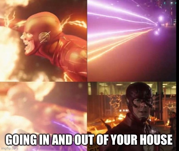 Going in and out of your house | GOING IN AND OUT OF YOUR HOUSE | image tagged in the flash | made w/ Imgflip meme maker