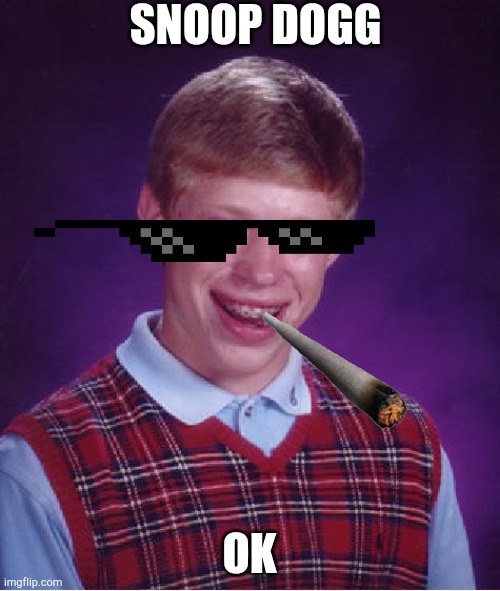 Bad Luck Brian | SNOOP DOGG; OK | image tagged in memes,bad luck brian | made w/ Imgflip meme maker