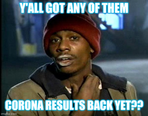 dave chappelle | Y'ALL GOT ANY OF THEM; CORONA RESULTS BACK YET?? | image tagged in dave chappelle | made w/ Imgflip meme maker