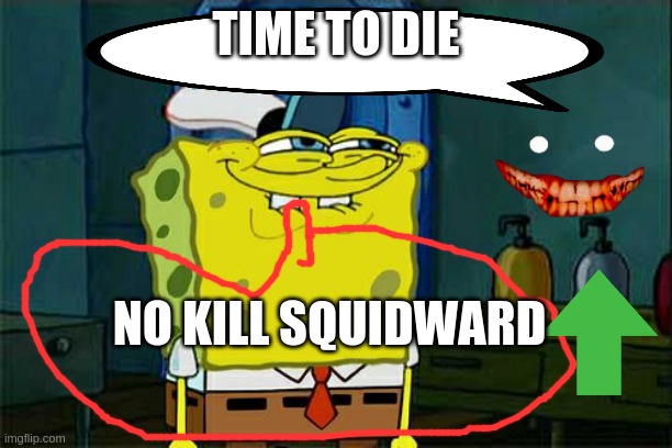 Don't You Squidward Meme | TIME TO DIE; NO KILL SQUIDWARD | image tagged in memes,dont you squidward | made w/ Imgflip meme maker