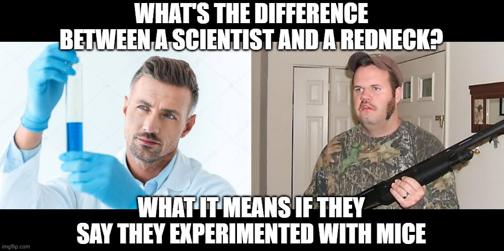 Fun with Mice | WHAT'S THE DIFFERENCE BETWEEN A SCIENTIST AND A REDNECK? WHAT IT MEANS IF THEY SAY THEY EXPERIMENTED WITH MICE | image tagged in redneck wonder,finally scientist | made w/ Imgflip meme maker