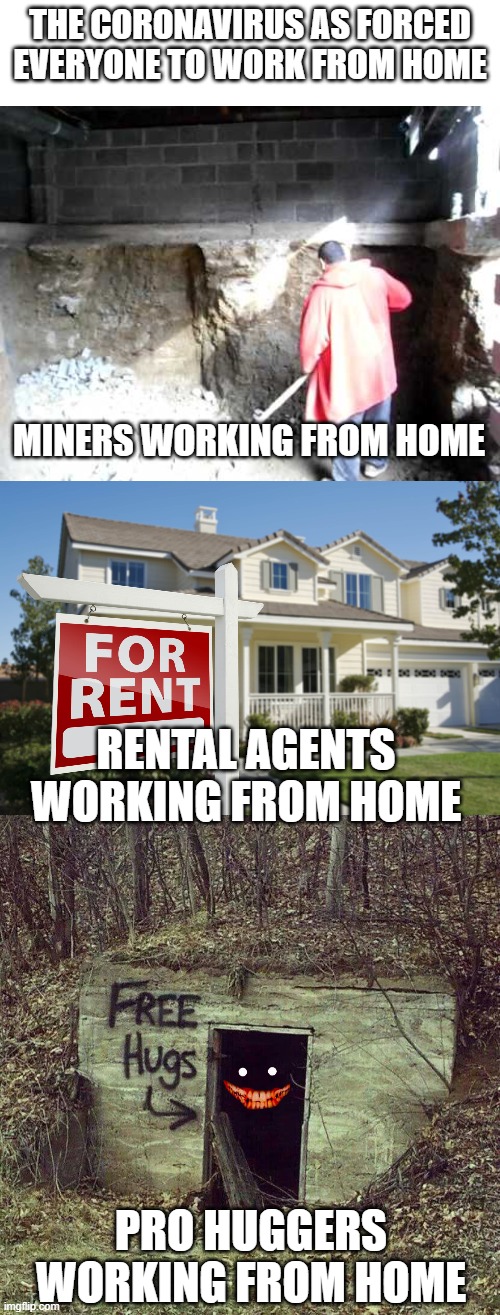 Working From Home | THE CORONAVIRUS AS FORCED EVERYONE TO WORK FROM HOME; MINERS WORKING FROM HOME; RENTAL AGENTS WORKING FROM HOME; PRO HUGGERS WORKING FROM HOME | image tagged in creepy,fun,funny,funny memes,memes,lol | made w/ Imgflip meme maker