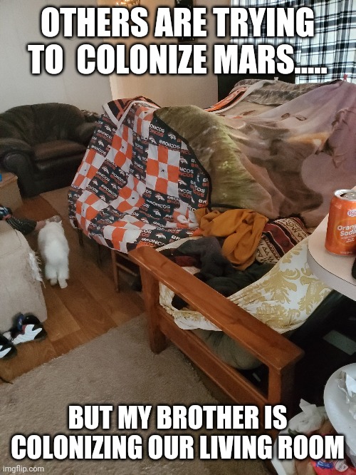 OTHERS ARE TRYING TO  COLONIZE MARS..... BUT MY BROTHER IS COLONIZING OUR LIVING ROOM | image tagged in lol | made w/ Imgflip meme maker