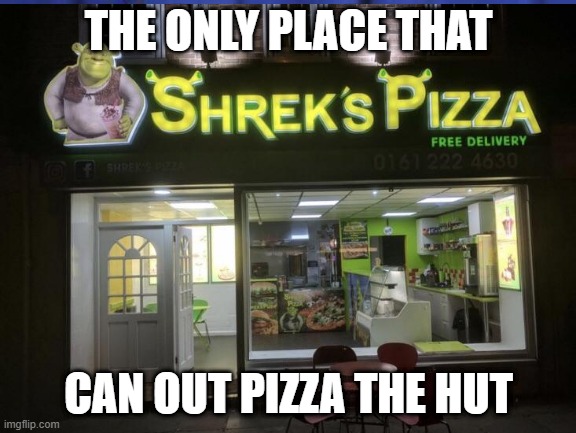 GET SHREKT BOIIIII | THE ONLY PLACE THAT; CAN OUT PIZZA THE HUT | image tagged in shrek,pizza | made w/ Imgflip meme maker