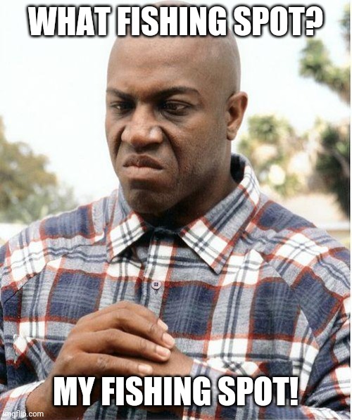 debo | WHAT FISHING SPOT? MY FISHING SPOT! | image tagged in debo | made w/ Imgflip meme maker