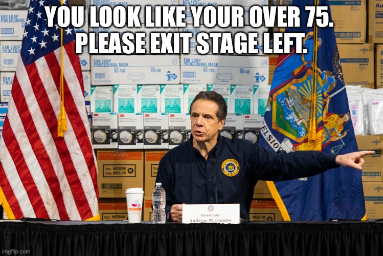 Cuomo | YOU LOOK LIKE YOUR OVER 75. 
PLEASE EXIT STAGE LEFT. | image tagged in cuomo | made w/ Imgflip meme maker
