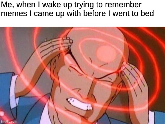 Then they all come back to me and I don't know how to use it! | Me, when I wake up trying to remember memes I came up with before I went to bed | image tagged in smart,thinking | made w/ Imgflip meme maker