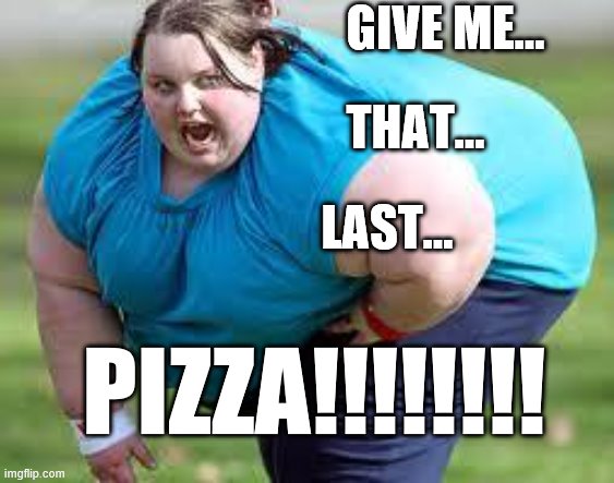 fat person | GIVE ME... THAT... LAST... PIZZA!!!!!!!! | image tagged in fat person | made w/ Imgflip meme maker